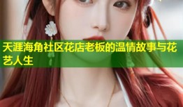 天涯海角社区花店老板的温情故事与花艺人生