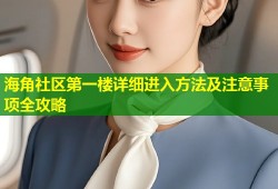 海角社区第一楼详细进入方法及注意事项全攻略