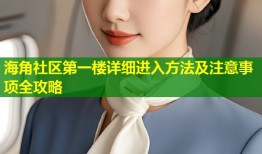 海角社区第一楼详细进入方法及注意事项全攻略