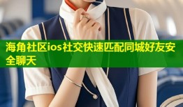 海角社区ios社交快速匹配同城好友安全聊天