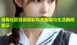 海角社区佳茹精彩写真集锦与生活瞬间展示