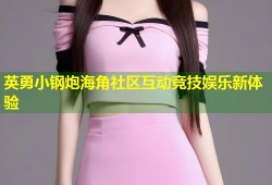 英勇小钢炮海角社区互动竞技娱乐新体验