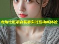 海角社区语音畅聊实时互动新体验
