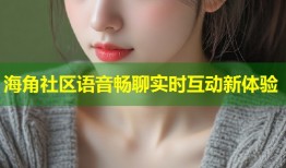 海角社区语音畅聊实时互动新体验