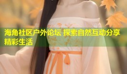 海角社区户外论坛 探索自然互动分享精彩生活