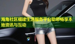 海角社区福建生活服务平台助您畅享本地资讯与互动