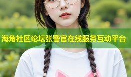 海角社区论坛张警官在线服务互动平台