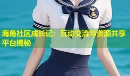 海角社区成长记：互动交流与资源共享平台揭秘