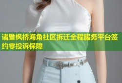 诸暨枫桥海角社区拆迁全程服务平台签约零投诉保障