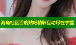 海角社区百度贴吧精彩互动尽在掌握