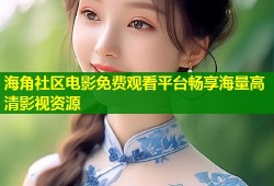 海角社区电影免费观看平台畅享海量高清影视资源