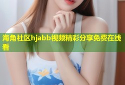 海角社区hjabb视频精彩分享免费在线看