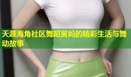 天涯海角社区舞蹈舅妈的精彩生活与舞动故事