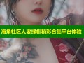 海角社区人妻绿帽精彩合集平台体验