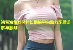 诸暨海角社区村长揭秘平台助力矛盾调解与服务