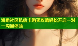 海角社区私信卡购买攻略轻松开启一对一沟通体验