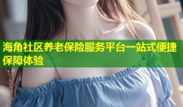 海角社区养老保险服务平台一站式便捷保障体验