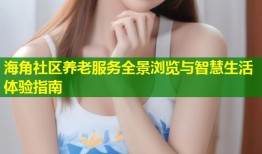 海角社区养老服务全景浏览与智慧生活体验指南