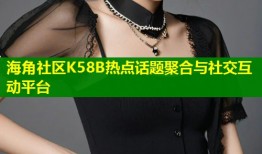 海角社区K58B热点话题聚合与社交互动平台