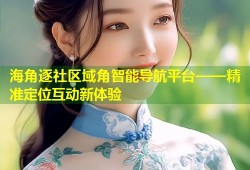 海角逐社区域角智能导航平台——精准定位互动新体验
