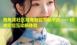 海角逐社区域角智能导航平台——精准定位互动新体验