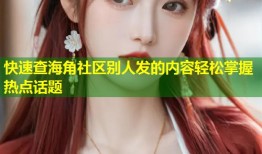 快速查海角社区别人发的内容轻松掌握热点话题
