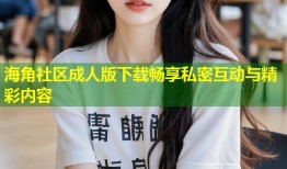 海角社区成人版下载畅享私密互动与精彩内容