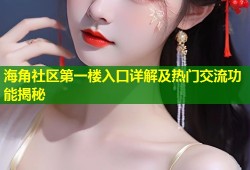 海角社区第一楼入口详解及热门交流功能揭秘
