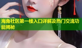 海角社区第一楼入口详解及热门交流功能揭秘