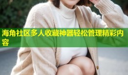 海角社区多人收藏神器轻松管理精彩内容