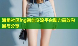 海角社区lng智能交流平台助力高效沟通与分享