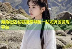 海角社区谷歌搜索导航一站式资源发现平台