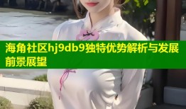 海角社区hj9db9独特优势解析与发展前景展望