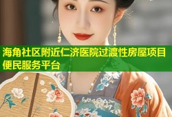 海角社区附近仁济医院过渡性房屋项目便民服务平台