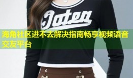 海角社区进不去解决指南畅享视频语音交友平台