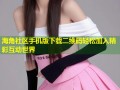 海角社区手机版下载二维码轻松加入精彩互动世界