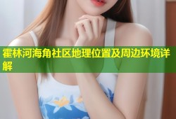 霍林河海角社区地理位置及周边环境详解