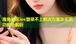 海角社区ios登录不上解决方案及实用功能全解析