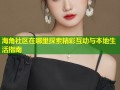 海角社区在哪里探索精彩互动与本地生活指南