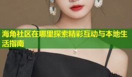 海角社区在哪里探索精彩互动与本地生活指南