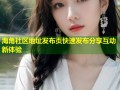 海角社区地址发布页快速发布分享互动新体验