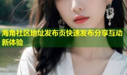 海角社区地址发布页快速发布分享互动新体验