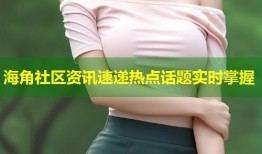 海角社区资讯速递热点话题实时掌握
