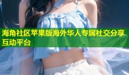 海角社区苹果版海外华人专属社交分享互动平台