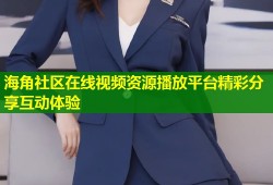 海角社区在线视频资源播放平台精彩分享互动体验