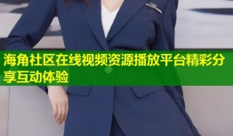 海角社区在线视频资源播放平台精彩分享互动体验