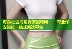 海角社区海角保安招聘网——专业保安岗位一站式直达平台