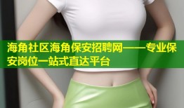 海角社区海角保安招聘网——专业保安岗位一站式直达平台