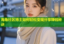 海角社区博主如何轻松变现分享赚钱秘诀