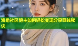海角社区博主如何轻松变现分享赚钱秘诀